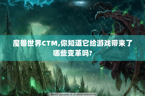 魔兽世界CTM,你知道它给游戏带来了哪些变革吗?