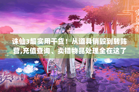 诛仙3超实用干货！从道具销毁到转阵营,充值查询、卖错物品处理全在这了