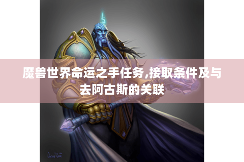 魔兽世界命运之手任务,接取条件及与去阿古斯的关联