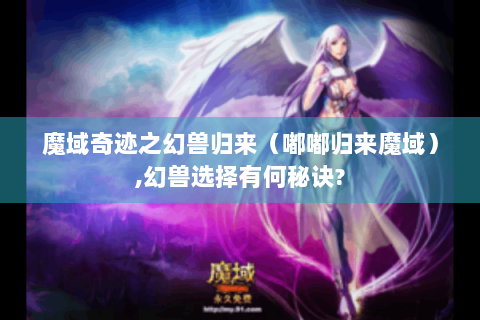 魔域奇迹之幻兽归来（嘟嘟归来魔域）,幻兽选择有何秘诀?