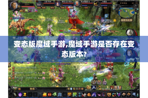 变态版魔域手游,魔域手游是否存在变态版本?