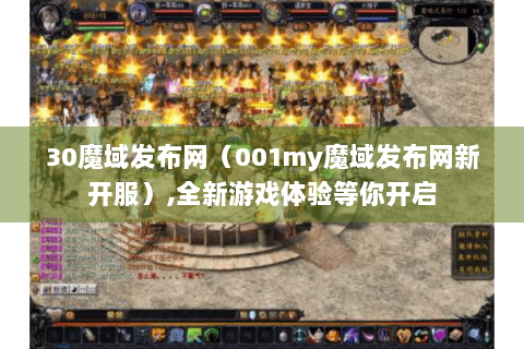 30魔域发布网（001my魔域发布网新开服）,全新游戏体验等你开启