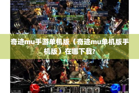 奇迹mu手游单机版（奇迹mu单机版手机版）在哪下载?