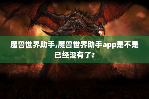 魔兽世界助手,魔兽世界助手app是不是已经没有了?