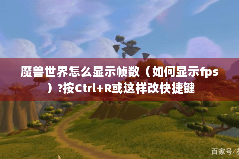 魔兽世界怎么显示帧数（如何显示fps）?按Ctrl+R或这样改快捷键