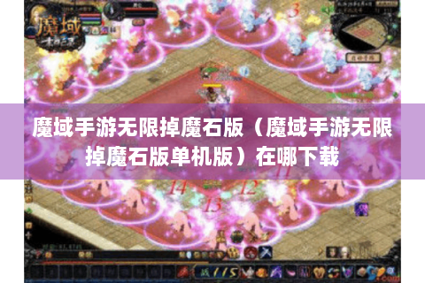 魔域手游无限掉魔石版（魔域手游无限掉魔石版单机版）在哪下载