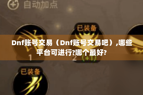 Dnf账号交易（Dnf账号交易吧）,哪些平台可进行?哪个最好?