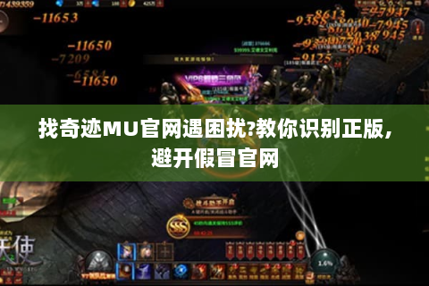 找奇迹MU官网遇困扰?教你识别正版,避开假冒官网