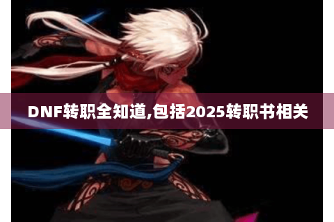 DNF转职全知道,包括2025转职书相关