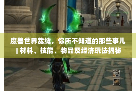 魔兽世界裁缝，你所不知道的那些事儿 | 材料、技能、物品及经济玩法揭秘