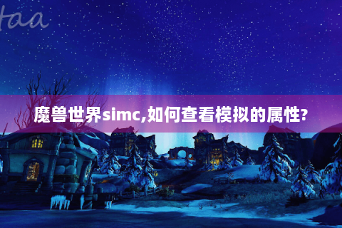 魔兽世界simc,如何查看模拟的属性?