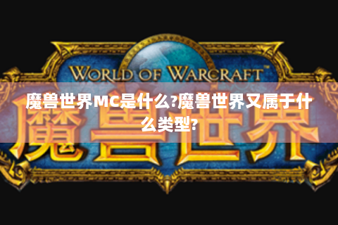 魔兽世界MC是什么?魔兽世界又属于什么类型?