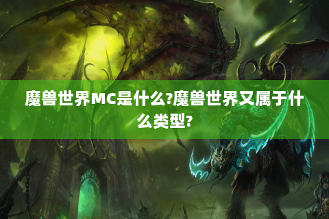 魔兽世界MC是什么?魔兽世界又属于什么类型?