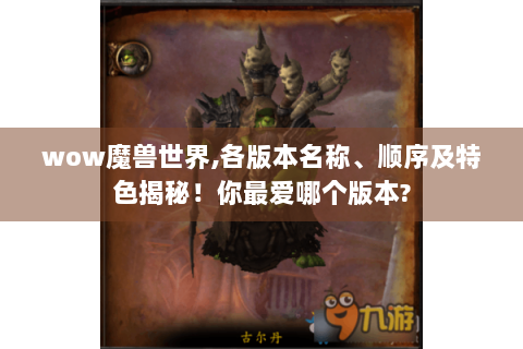 wow魔兽世界,各版本名称、顺序及特色揭秘！你最爱哪个版本?