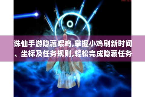 诛仙手游隐藏喂鸡,掌握小鸡刷新时间、坐标及任务规则,轻松完成隐藏任务