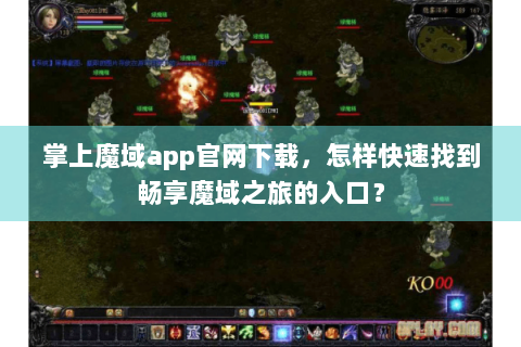 掌上魔域app官网下载，怎样快速找到畅享魔域之旅的入口？