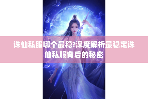 诛仙私服哪个最稳?深度解析最稳定诛仙私服背后的秘密