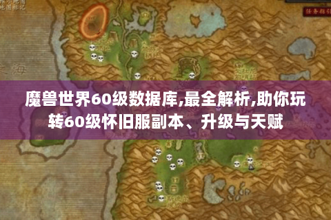 魔兽世界60级数据库,最全解析,助你玩转60级怀旧服副本、升级与天赋