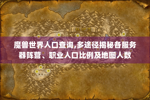 魔兽世界人口查询,多途径揭秘各服务器阵营、职业人口比例及地图人数