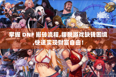 掌握 DNF 搬砖流程,摆脱游戏缺钱困境,快速实现财富自由！