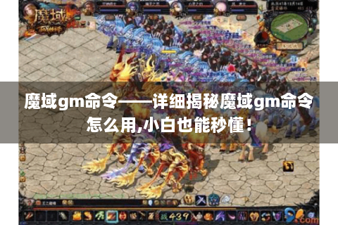 魔域gm命令——详细揭秘魔域gm命令怎么用,小白也能秒懂！