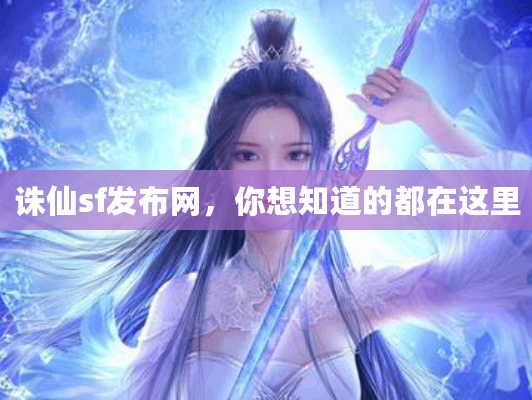 诛仙sf发布网，你想知道的都在这里