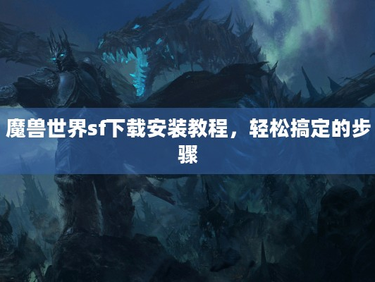 魔兽世界sf下载安装教程？轻松搞定只需这几步！