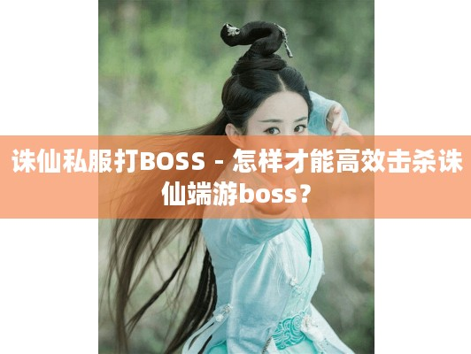 诛仙私服打BOSS,怎样才能高效击杀诛仙端游boss?