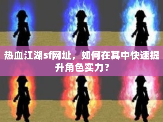 热血江湖sf网址，如何在其中快速提升角色实力？