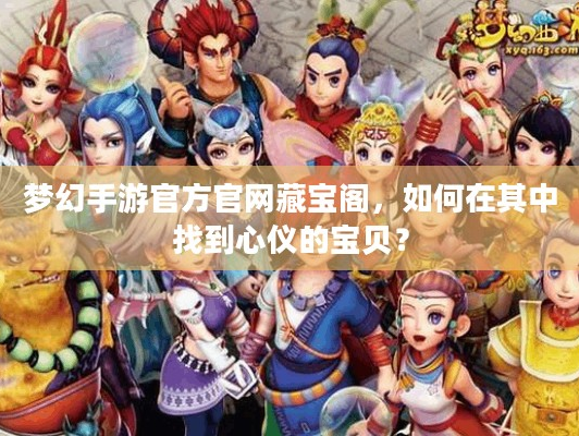 梦幻手游官方官网藏宝阁，怎样淘到心仪宝贝？