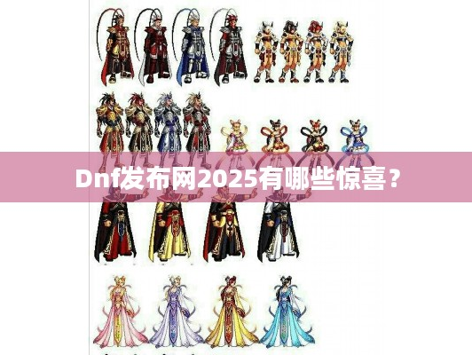 Dnf发布网2025，将带来哪些让玩家尖叫的惊喜？