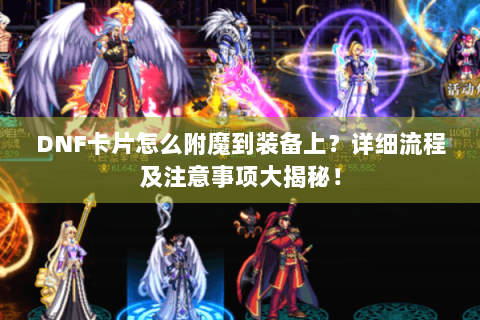 DNF卡片怎么附魔到装备上？详细流程及注意事项大揭秘！