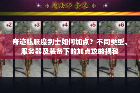 奇迹私服魔剑士如何加点？不同类型、服务器及装备下的加点攻略揭秘