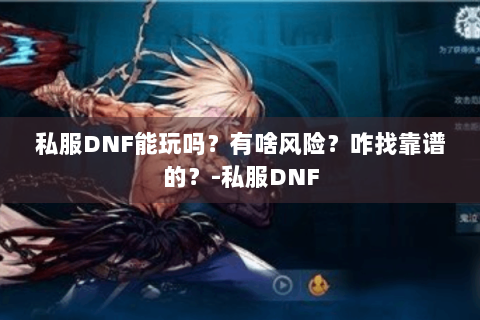 私服DNF能玩吗？有啥风险？咋找靠谱的？-私服DNF