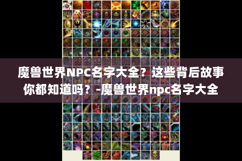 魔兽世界NPC名字大全？这些背后故事你都知道吗？-魔兽世界npc名字大全