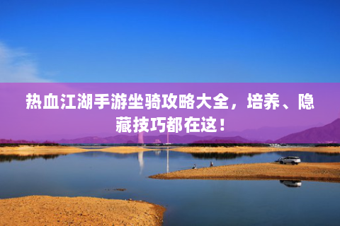 热血江湖手游坐骑攻略大全，培养、隐藏技巧都在这！