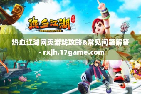 热血江湖网页游戏攻略&常见问题解答 - rxjh.17game.com