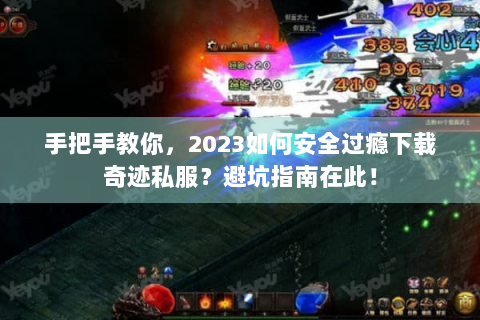 手把手教你，2023如何安全过瘾下载奇迹私服？避坑指南在此！