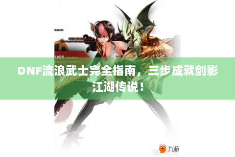 DNF流浪武士完全指南，三步成就剑影江湖传说！