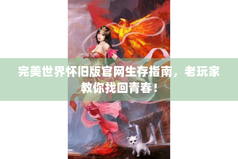 完美世界怀旧版官网生存指南，老玩家教你找回青春！