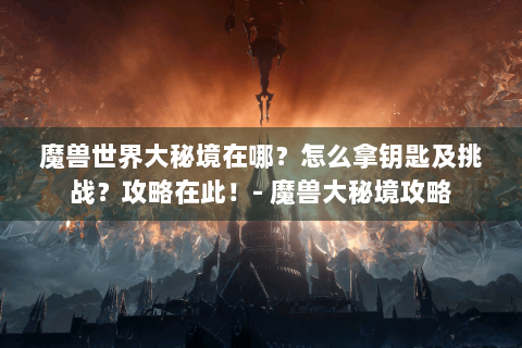 魔兽世界大秘境在哪？怎么拿钥匙及挑战？攻略在此！- 魔兽大秘境攻略