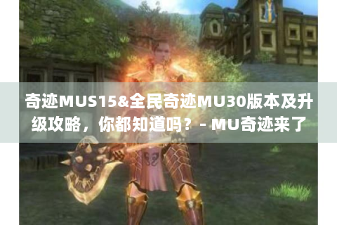 奇迹MUS15&全民奇迹MU30版本及升级攻略，你都知道吗？- MU奇迹来了