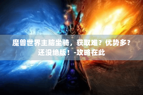 魔兽世界主脑坐骑，获取难？优势多？还没绝版！-攻略在此