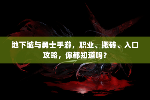 地下城与勇士手游，职业、搬砖、入口攻略，你都知道吗？