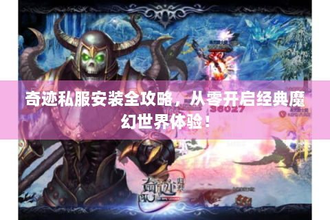 奇迹私服安装全攻略，从零开启经典魔幻世界体验！