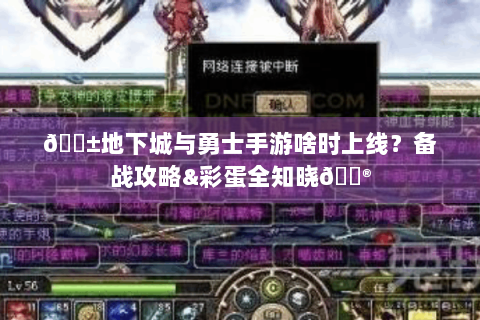 📱地下城与勇士手游啥时上线？备战攻略&彩蛋全知晓🎮