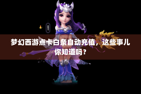 梦幻西游点卡白条自动充值，这些事儿你知道吗？