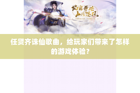 任贤齐诛仙歌曲，给玩家们带来了怎样的游戏体验？