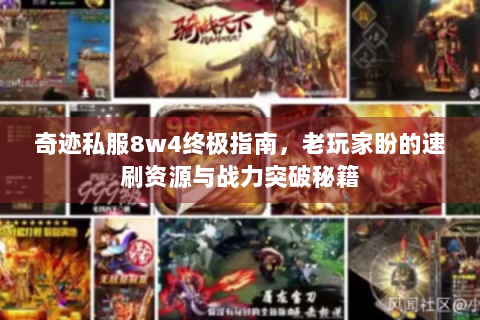 奇迹私服8w4终极指南，老玩家盼的速刷资源与战力突破秘籍