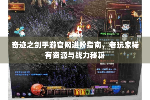 奇迹之剑手游官网进阶指南，老玩家稀有资源与战力秘籍